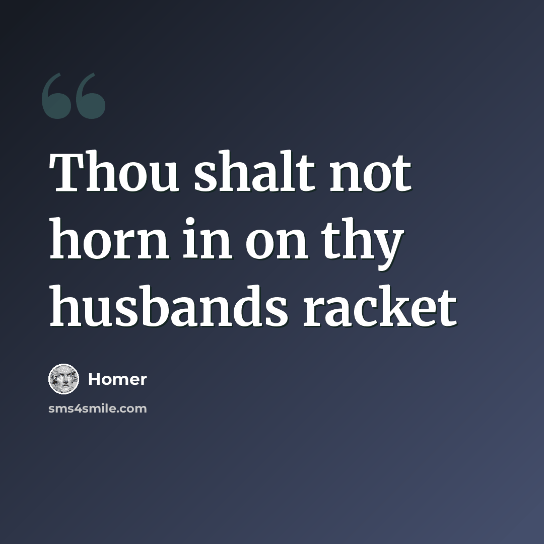 “Thou shalt not horn in on thy husbands racket” quote by Homer