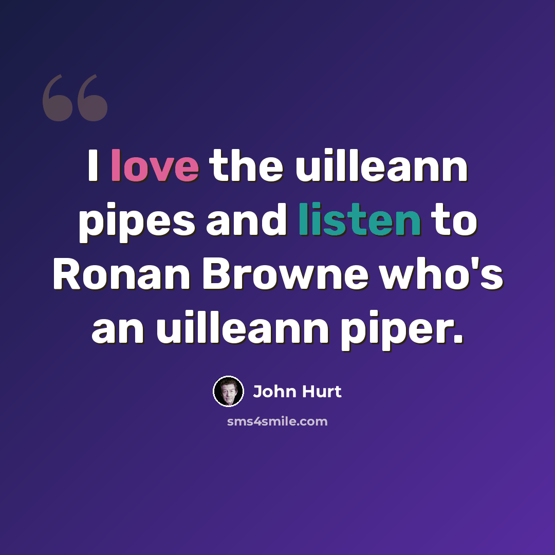 “I love the uilleann pipes and listen to Ronan Browne who's an uilleann piper.” quote by John Hurt