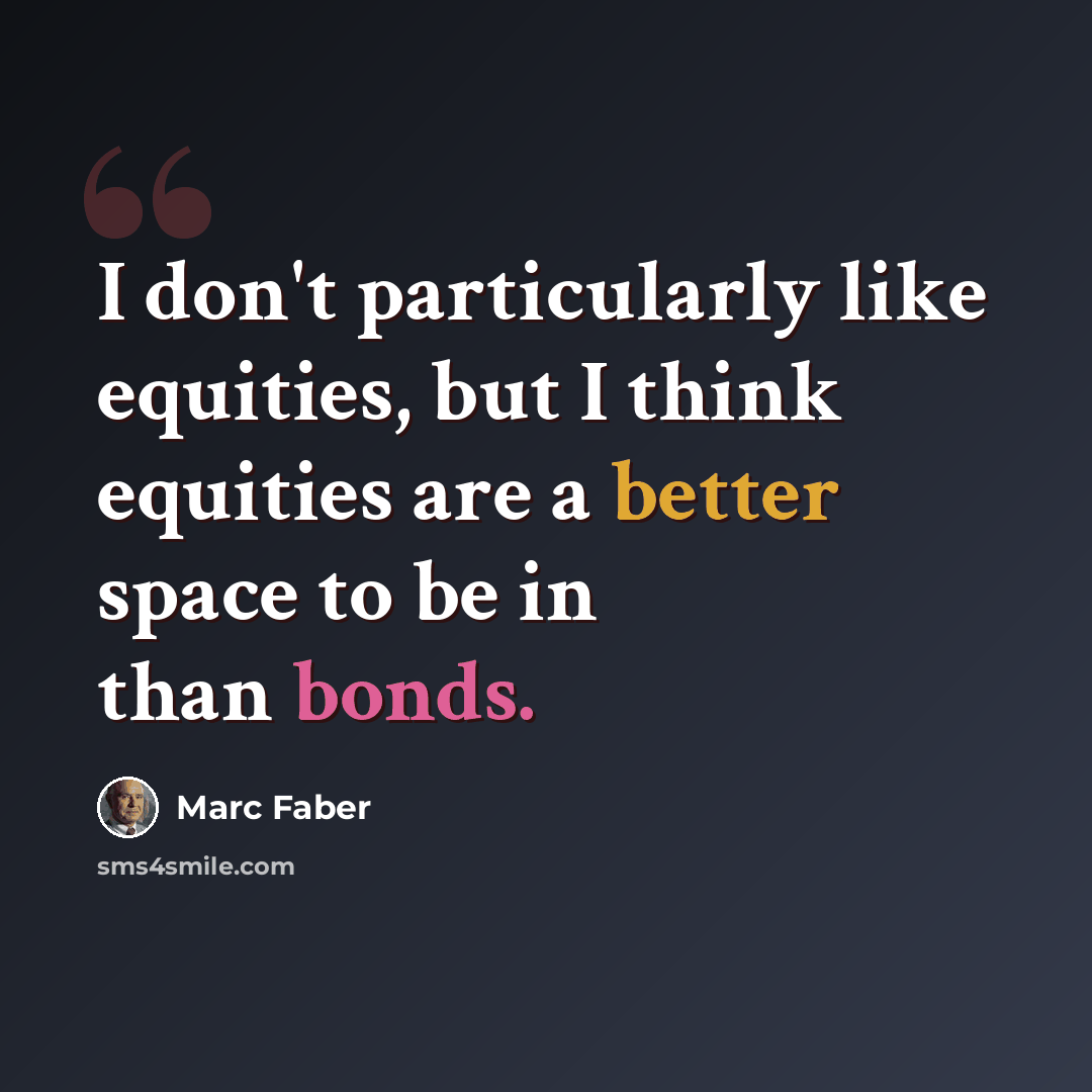 “I don't particularly like equities, but I think equities are a better space to be in than bonds.” quote by Marc Faber