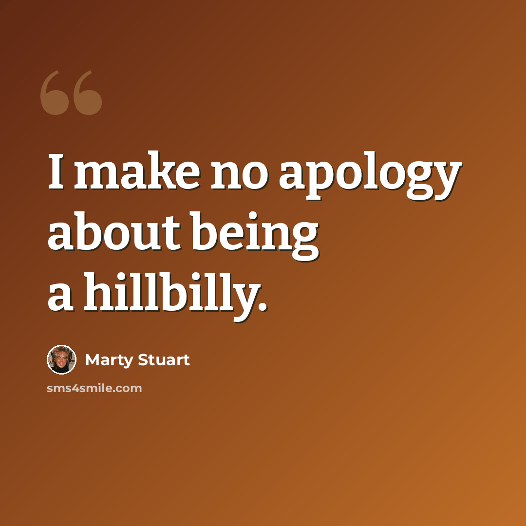 “I make no apology about being a hillbilly.” quote by Marty Stuart