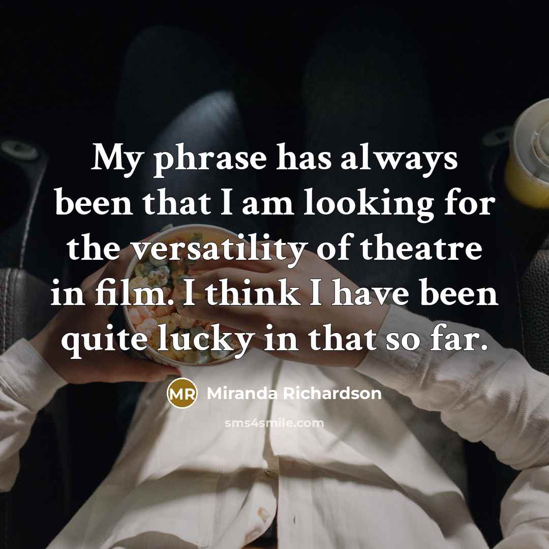 “My phrase has always been that I am looking for the versatility of theatre in film. I think I have been quite lucky in that so far.” quote by Miranda Richardson