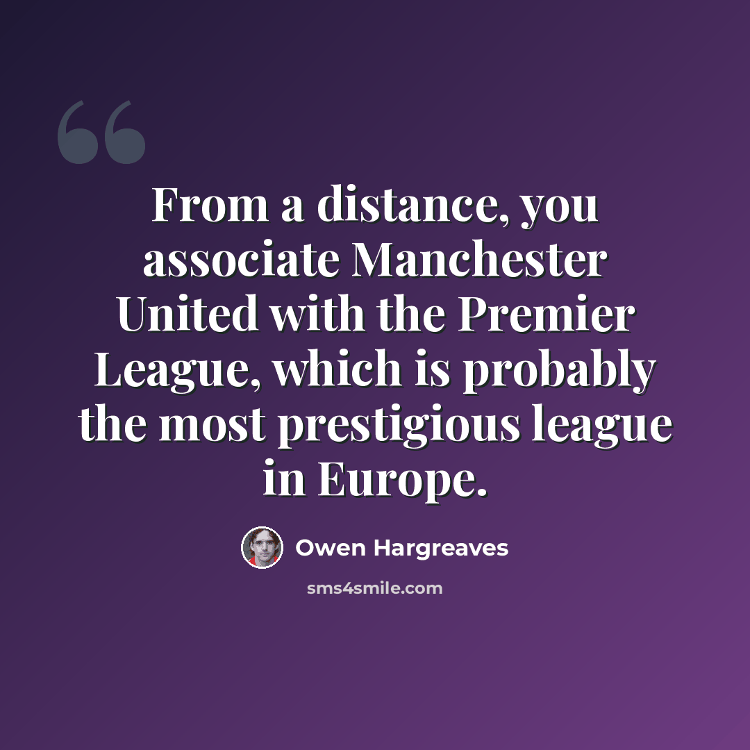 “From a distance, you associate Manchester United with the Premier League, which is probably the most prestigious league in Europe.” quote by Owen Hargreaves
