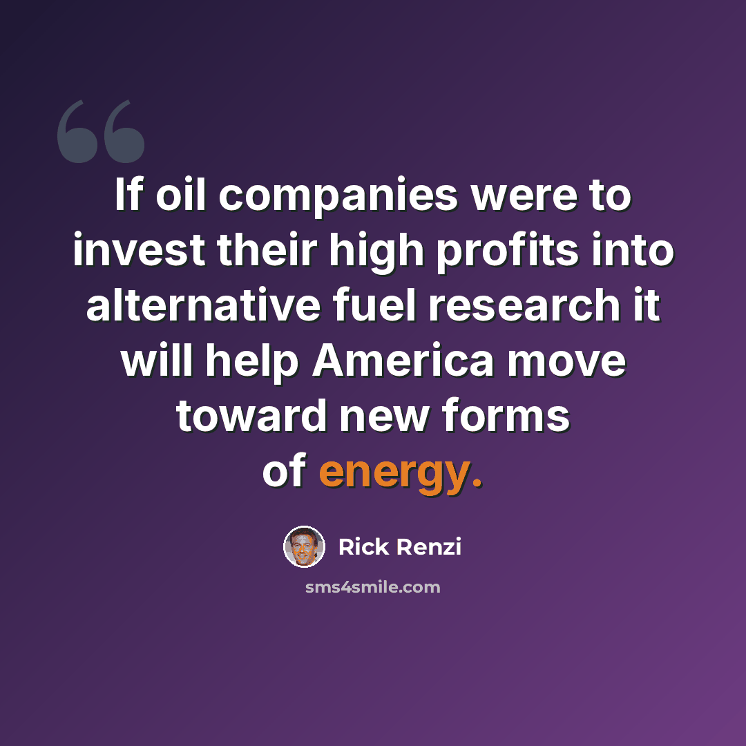 “If oil companies were to invest their high profits into alternative fuel research it will help America move toward new forms of energy.” quote by Rick Renzi