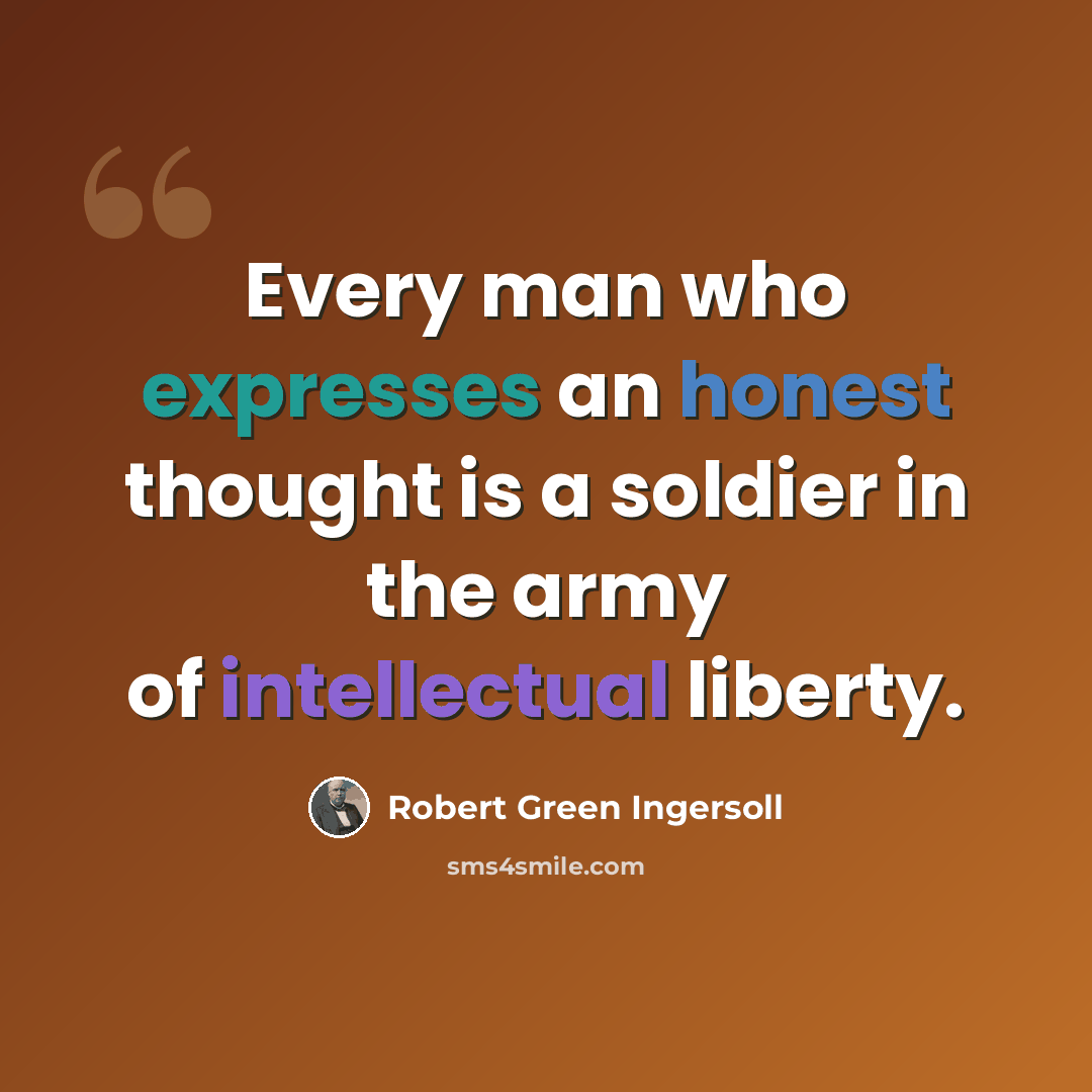 “Every man who expresses an honest thought is a soldier in the army of intellectual liberty.” quote by Robert Green Ingersoll