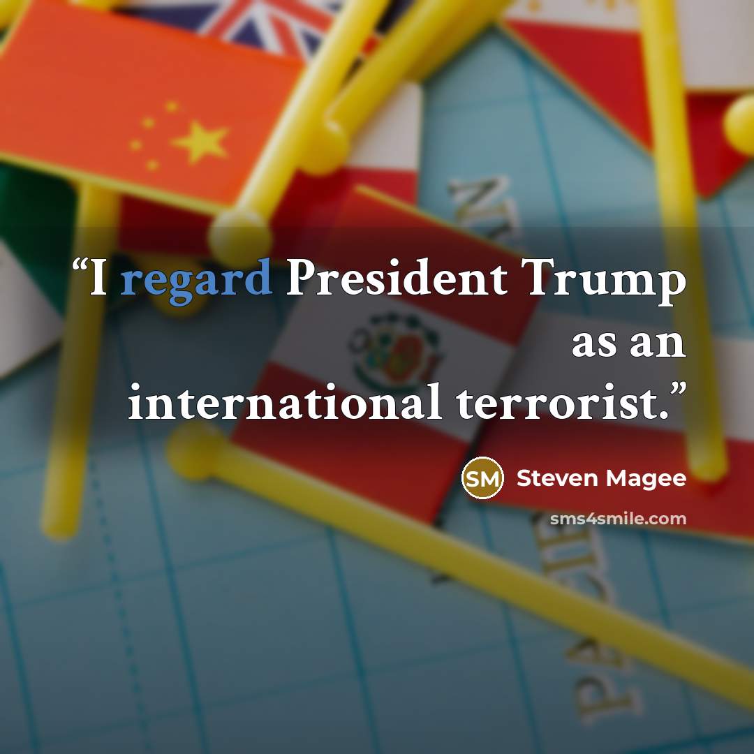 “I regard President Trump as an international terrorist.” quote by Steven Magee
