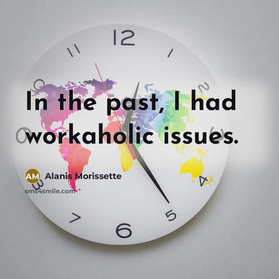 “In the past, I had workaholic issues.” quote by Alanis Morissette