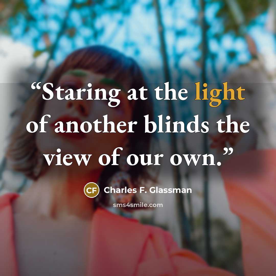 “Staring at the light of another blinds the view of our own.” quote by Charles F. Glassman