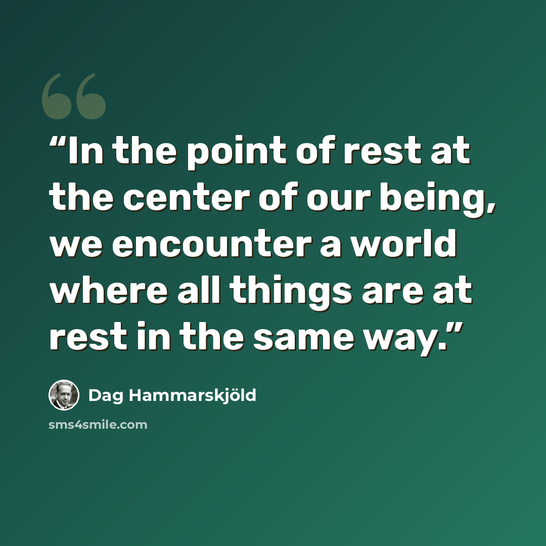 “In the point of rest at the center of our being, we encounter a world where all things are at rest in the same way.” quote by Dag Hammarskjöld