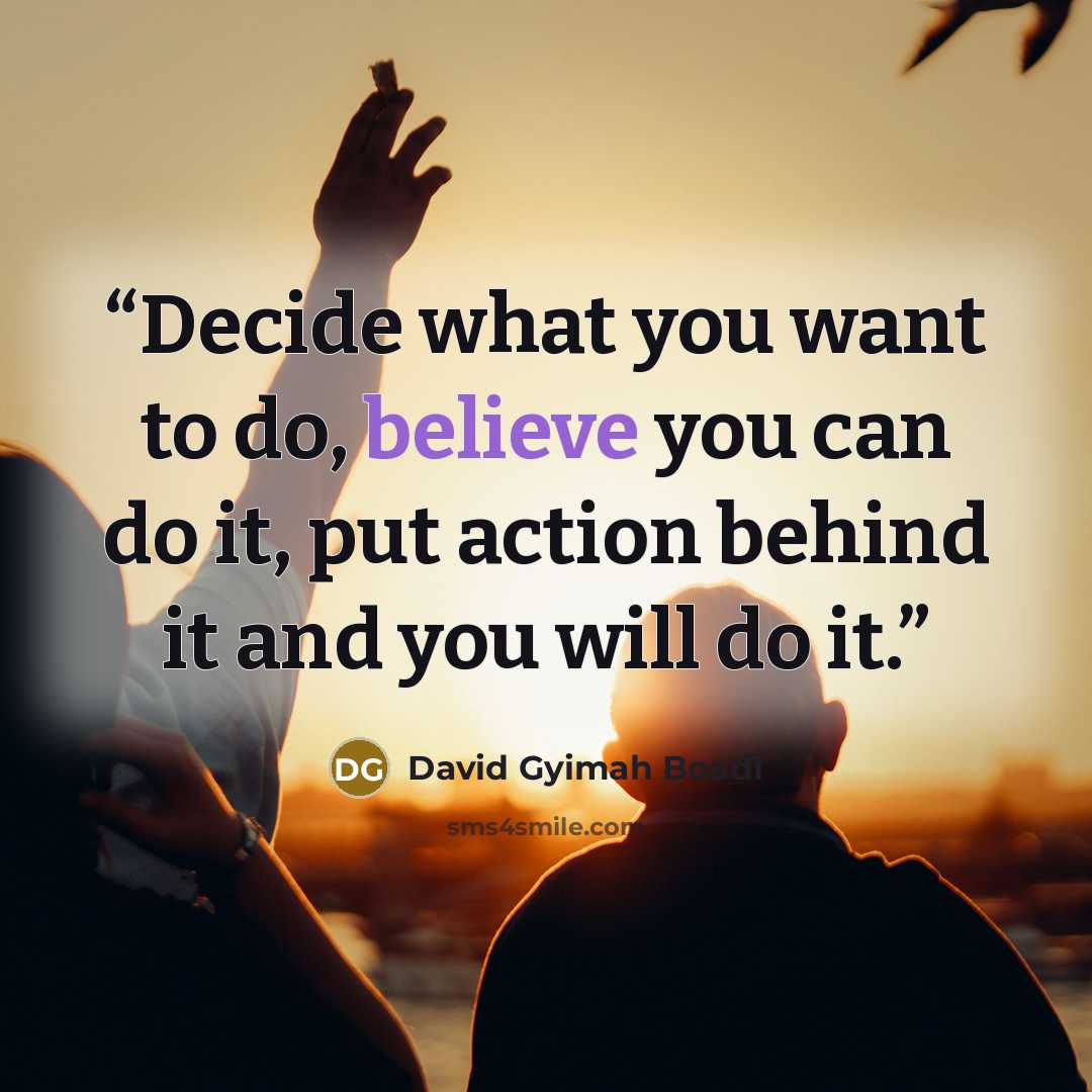 “Decide what you want to do, believe you can do it, put action behind it and you will do it.” quote by David Gyimah Boadi