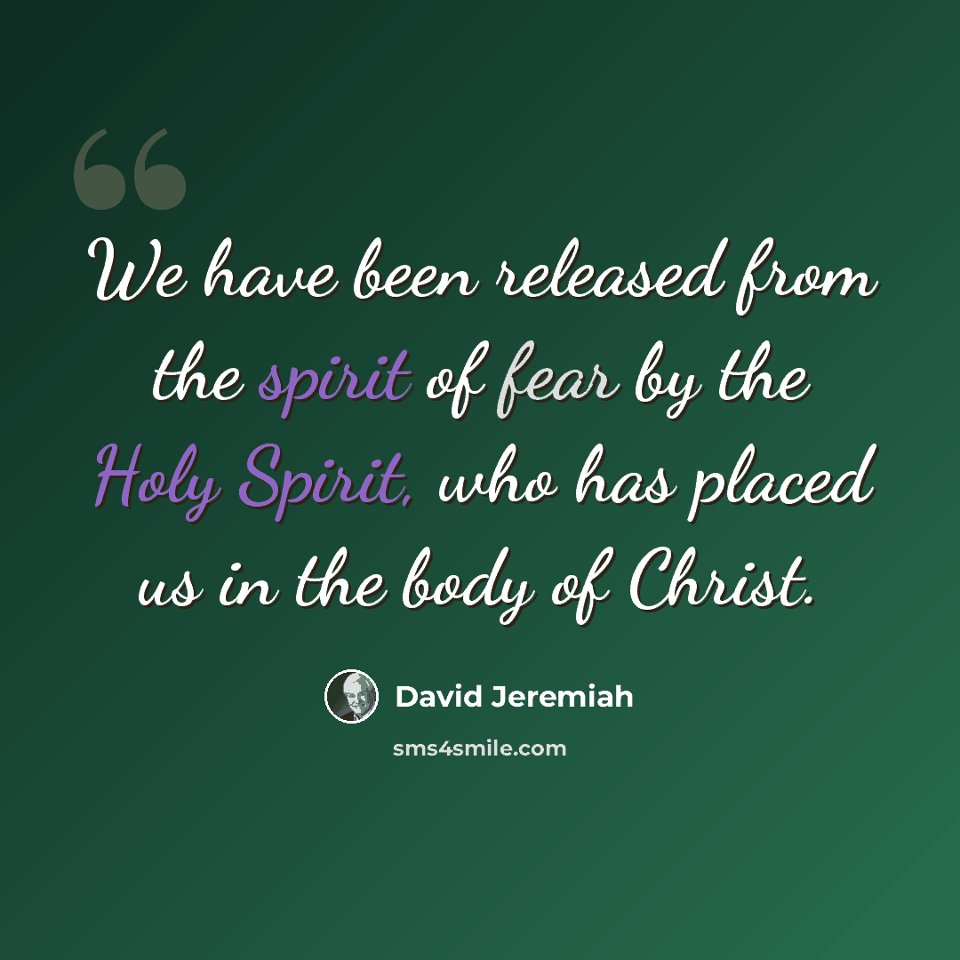 “We have been released from the spirit of fear by the Holy Spirit, who has placed us in the body of Christ.” quote by David Jeremiah