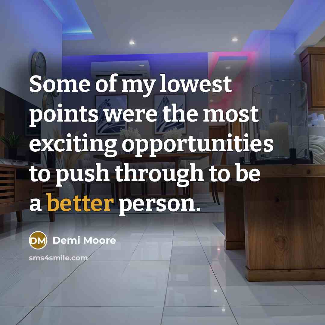 “Some of my lowest points were the most exciting opportunities to push through to be a better person.” quote by Demi Moore