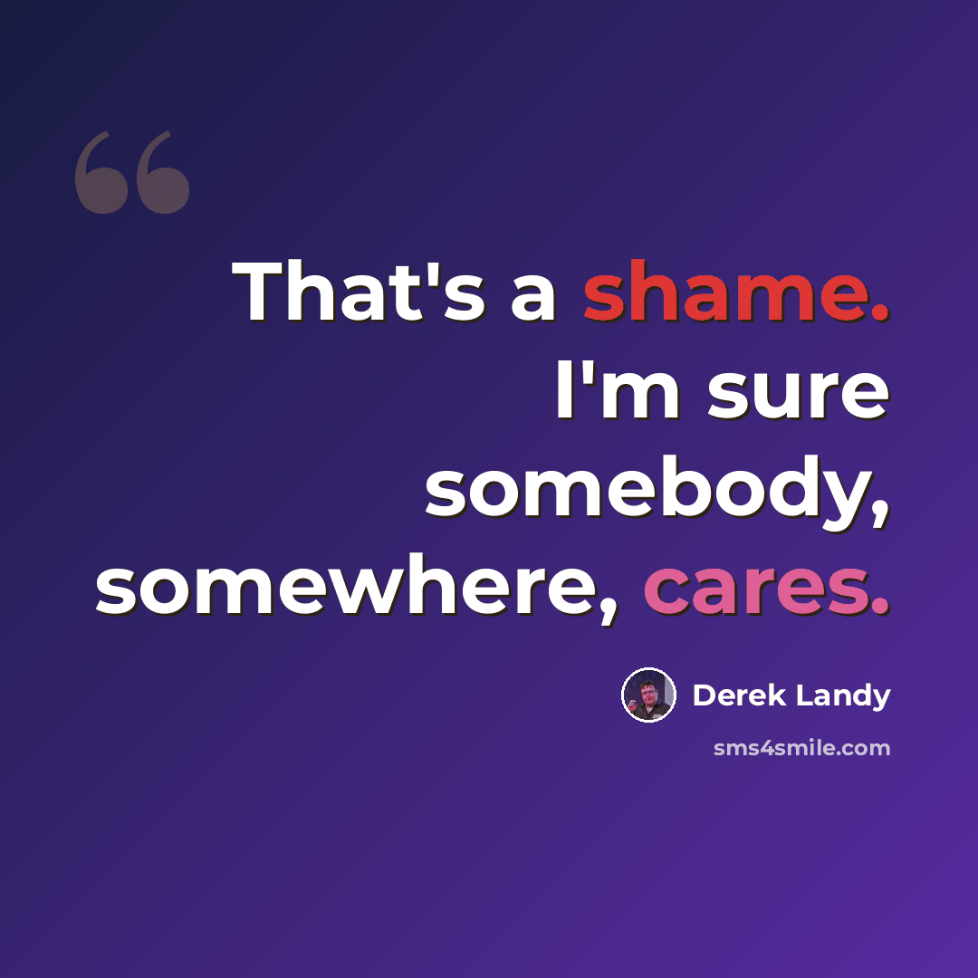 “That's a shame. I'm sure somebody, somewhere, cares.” quote by Derek Landy
