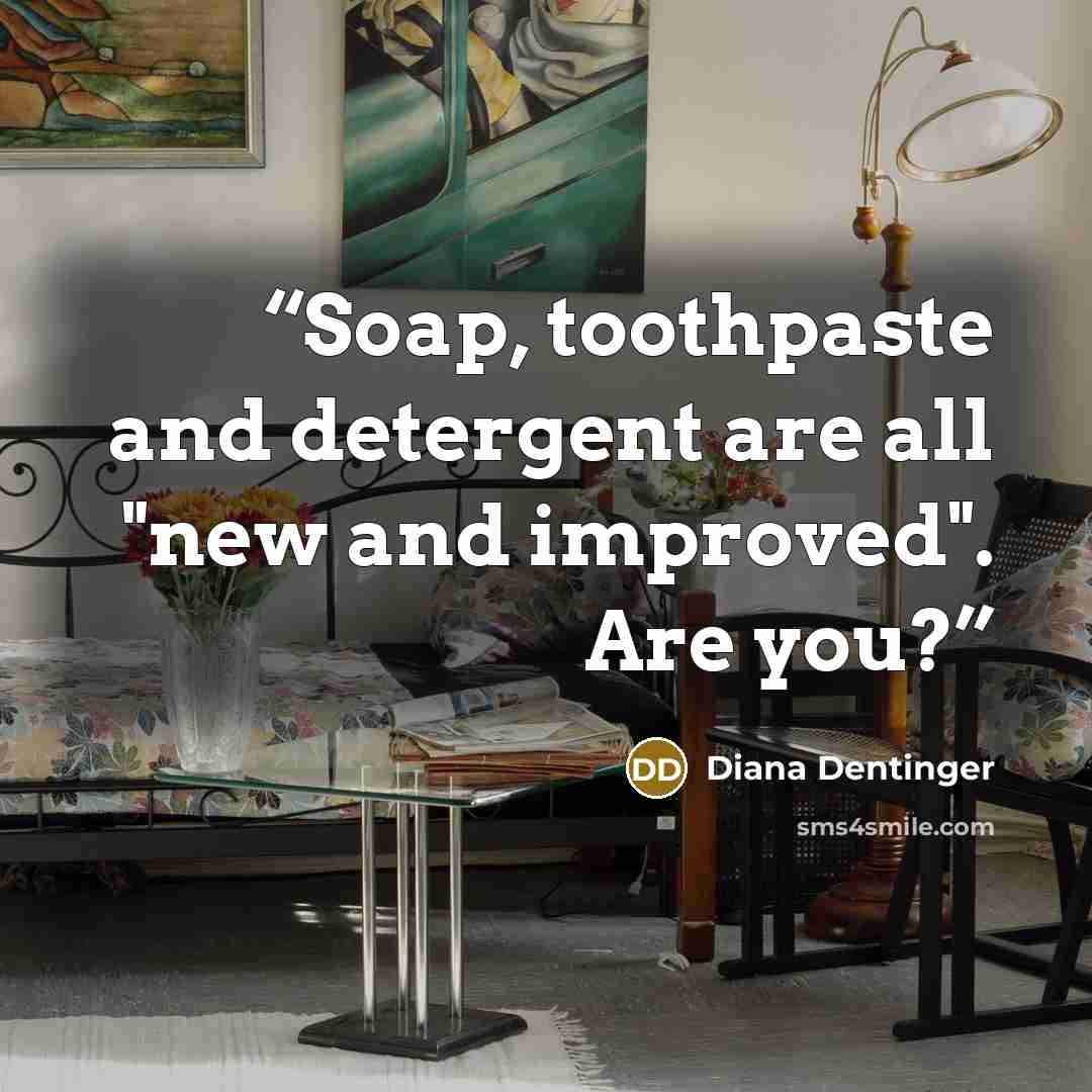 “Soap, toothpaste and detergent are all "new and improved". Are you?” quote by Diana Dentinger