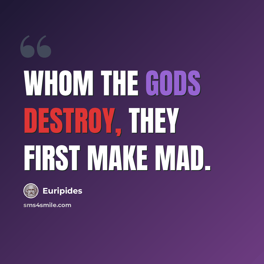 “Whom the gods destroy, they first make mad.” quote by Euripides