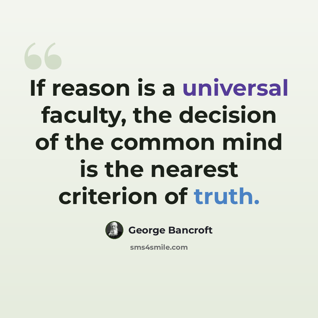 “If reason is a universal faculty, the decision of the common mind is the nearest criterion of truth.” quote by George Bancroft