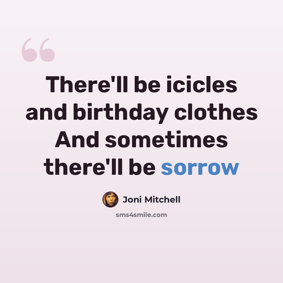 “There'll be icicles and birthday clothes And sometimes there'll be sorrow” quote by Joni Mitchell