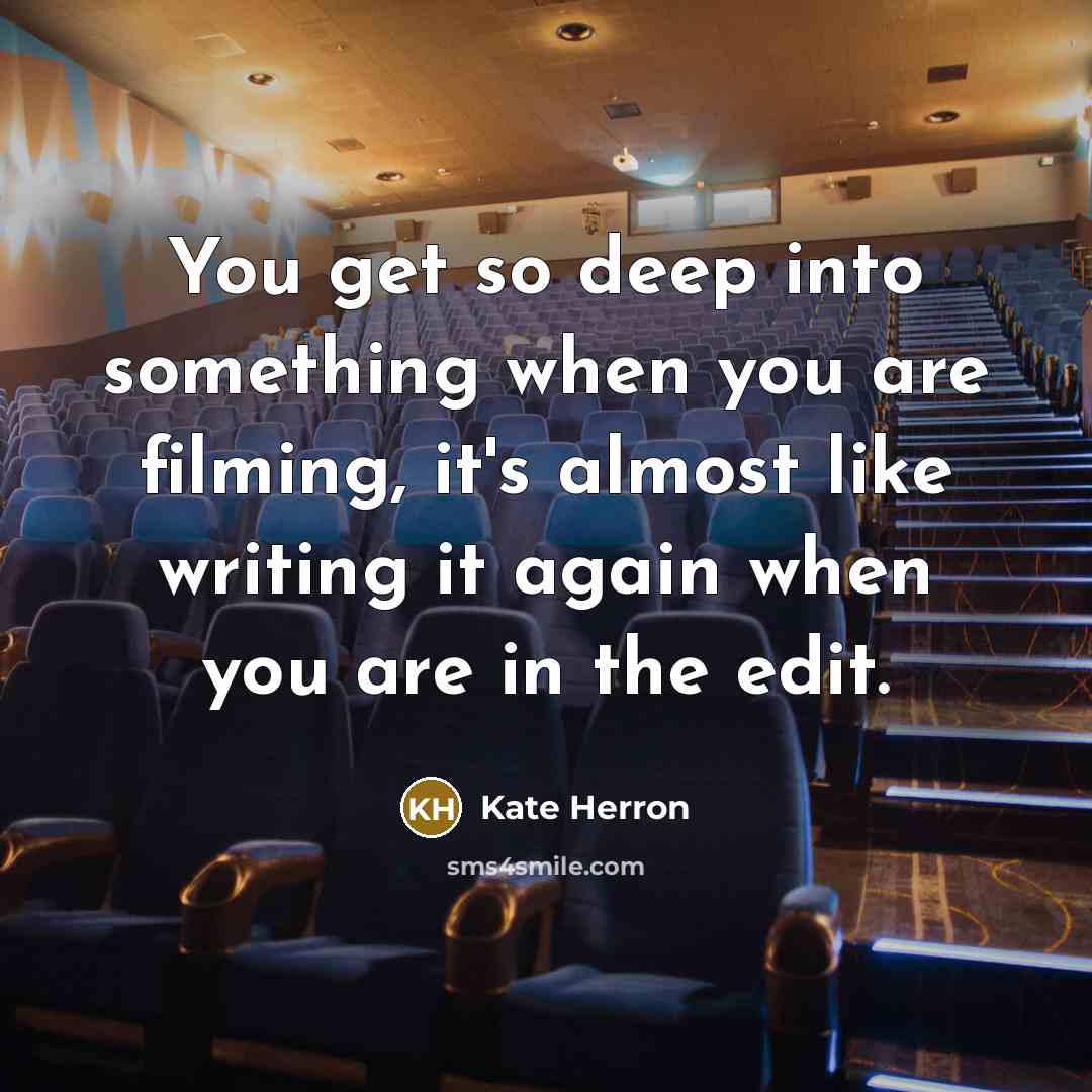 “You get so deep into something when you are filming, it's almost like writing it again when you are in the edit.” quote by Kate Herron