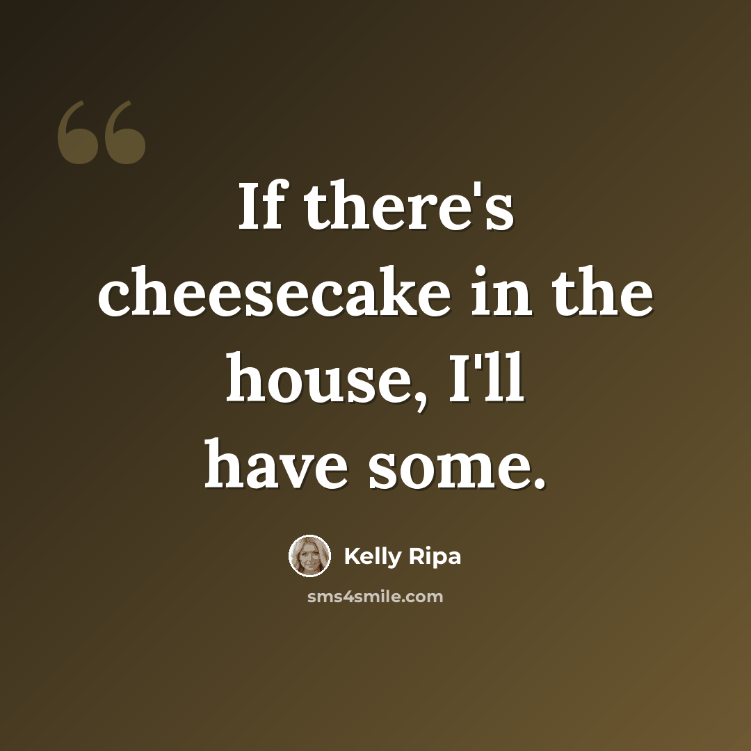“If there's cheesecake in the house, I'll have some.” quote by Kelly Ripa