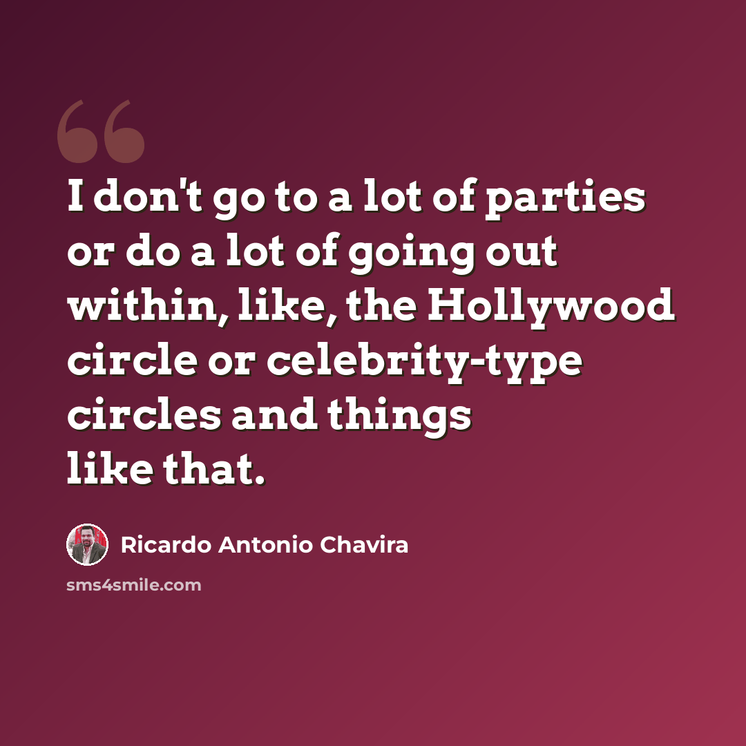 “I don't go to a lot of parties or do a lot of going out within, like, the Hollywood circle or celebrity-type circles and things like that.” quote by Ricardo Antonio Chavira