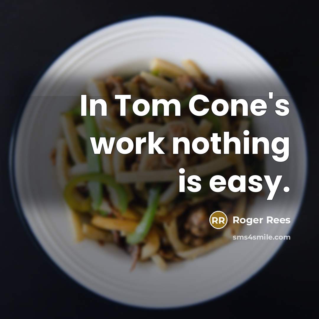 “In Tom Cone's work nothing is easy.” quote by Roger Rees