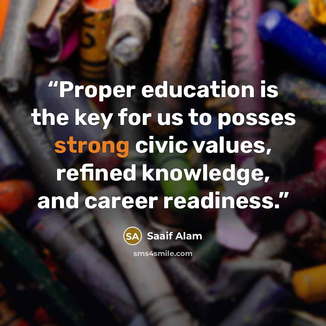 “Proper education is the key for us to posses strong civic values, refined knowledge, and career readiness.” quote by Saaif Alam