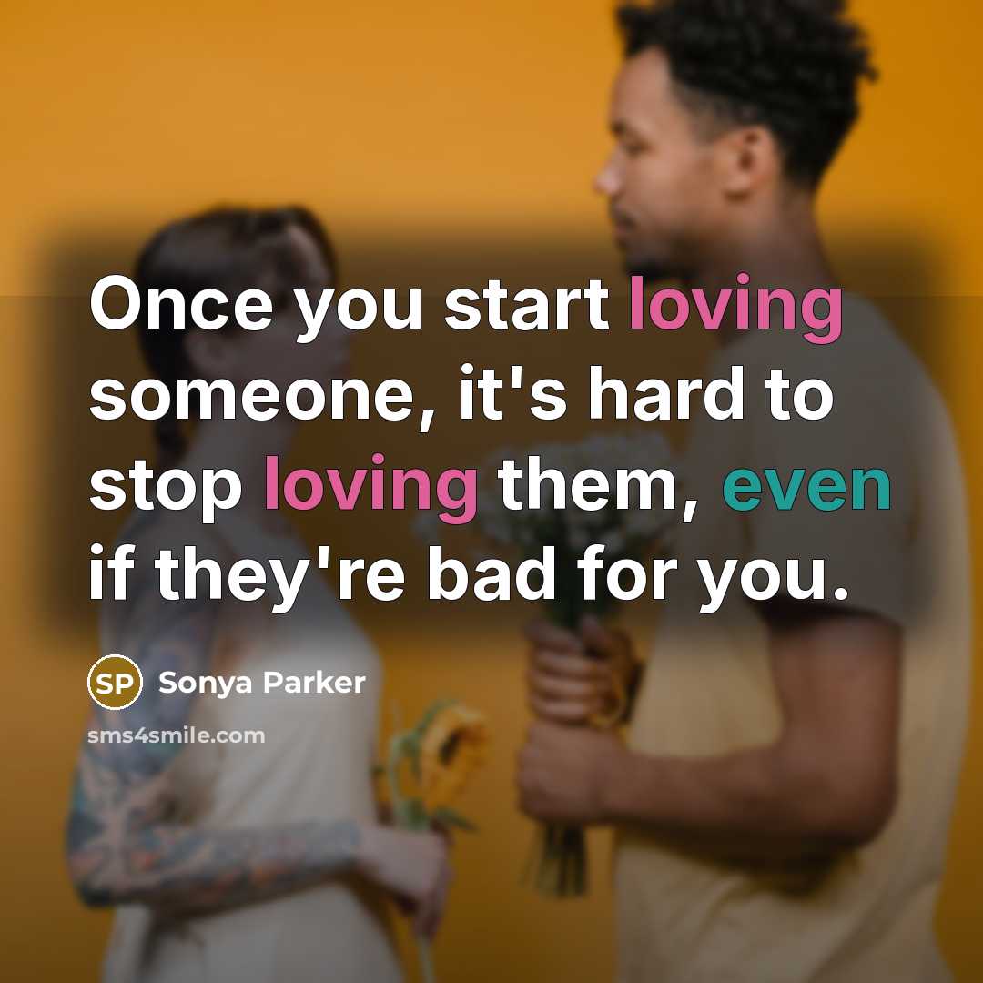 “Once you start loving someone, it's hard to stop loving them, even if they're bad for you.” quote by Sonya Parker
