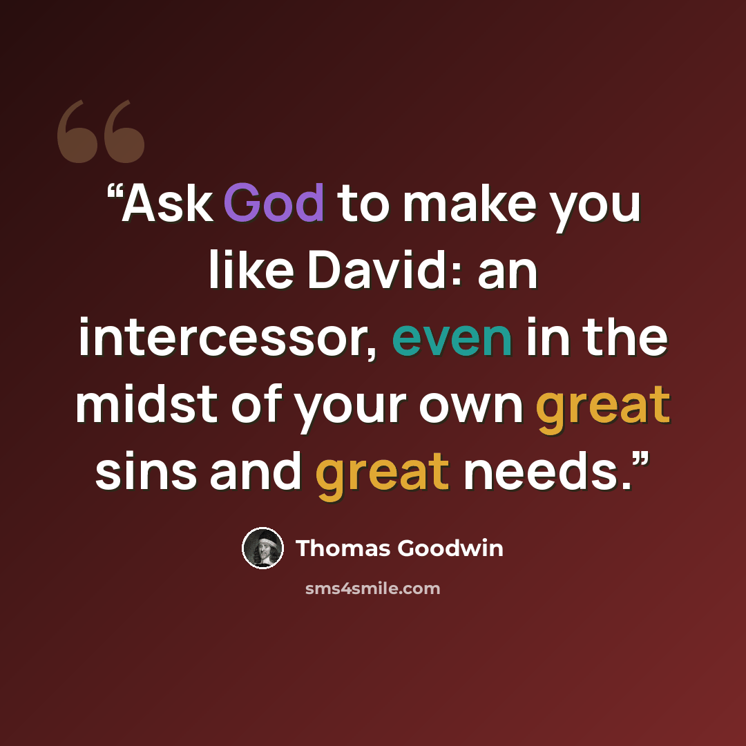“Ask God to make you like David: an intercessor, even in the midst of your own great sins and great needs.” quote by Thomas Goodwin