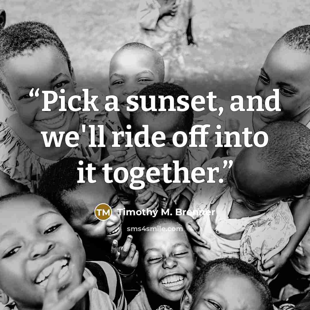 “Pick a sunset, and we'll ride off into it together.” quote by Timothy M. Brenner