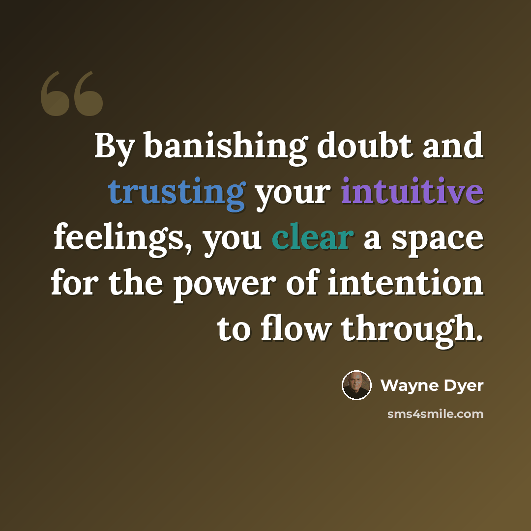 “By banishing doubt and trusting your intuitive feelings, you clear a space for the power of intention to flow through.” quote by Wayne Dyer