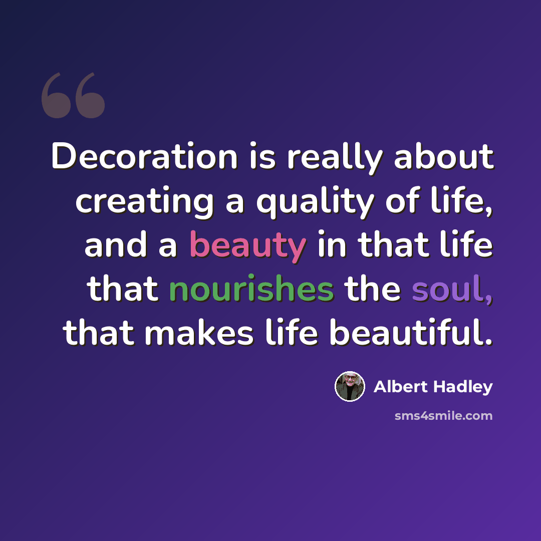 “Decoration is really about creating a quality of life, and a beauty in that life that nourishes the soul, that makes life beautiful.” quote by Albert Hadley