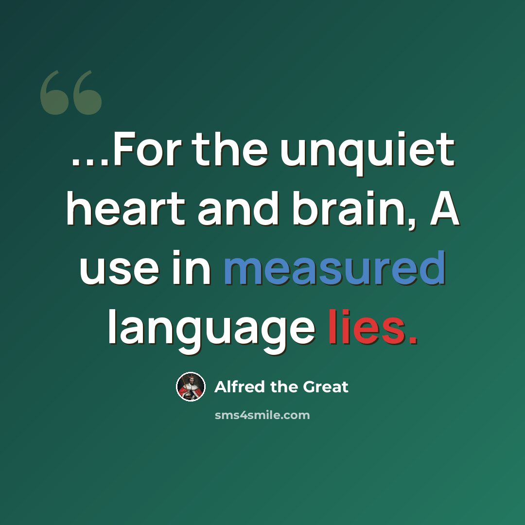 “...For the unquiet heart and brain, A use in measured language lies.” quote by Alfred the Great