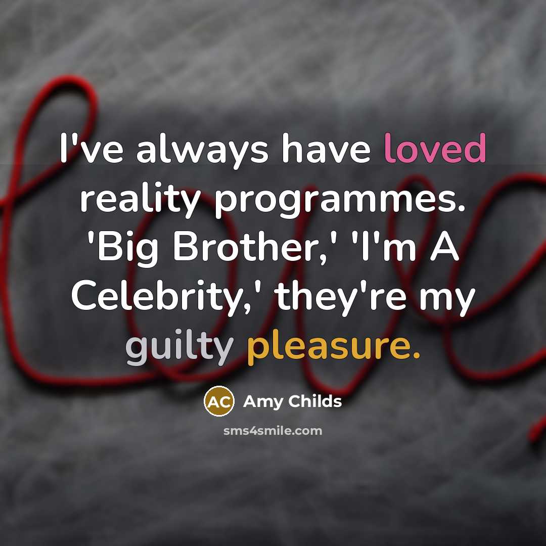 “I've always have loved reality programmes. 'Big Brother,' 'I'm A Celebrity,' they're my guilty pleasure.” quote by Amy Childs