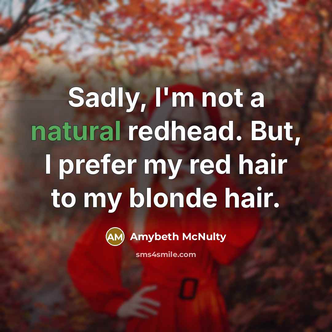 “Sadly, I'm not a natural redhead. But, I prefer my red hair to my blonde hair.” quote by Amybeth McNulty