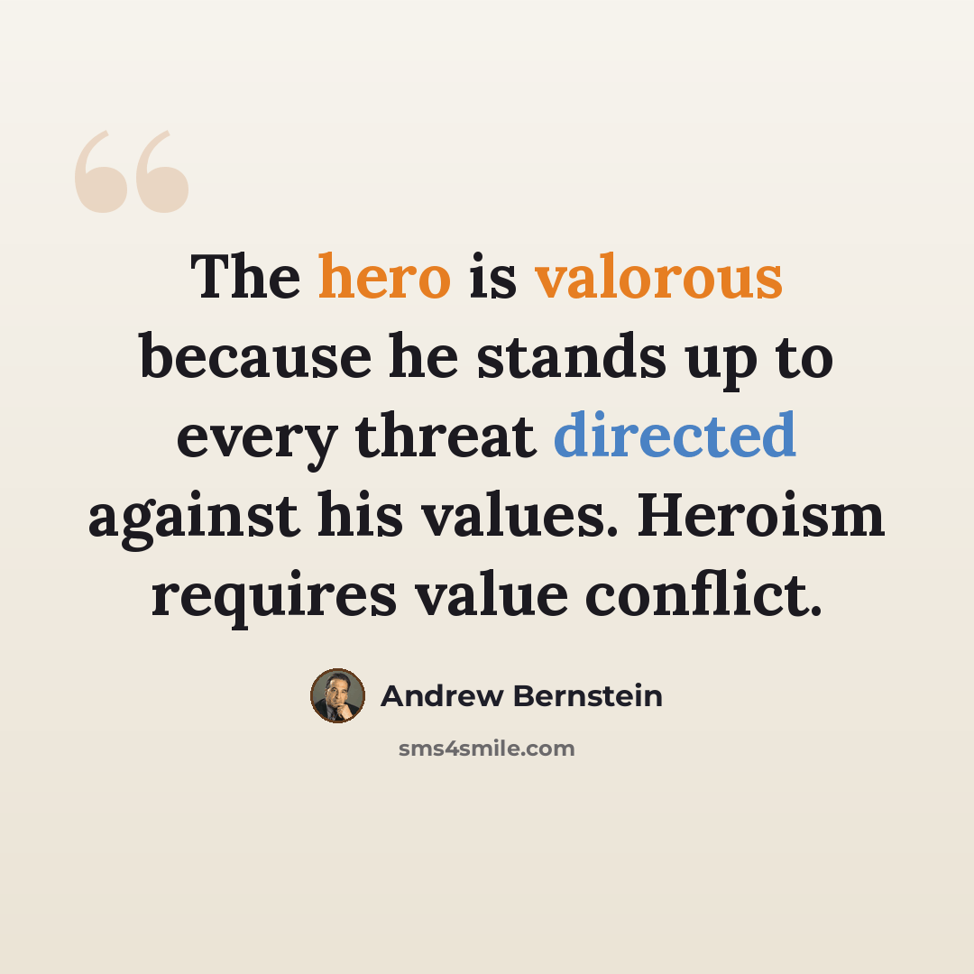 “The hero is valorous because he stands up to every threat directed against his values. Heroism requires value conflict.” quote by Andrew Bernstein