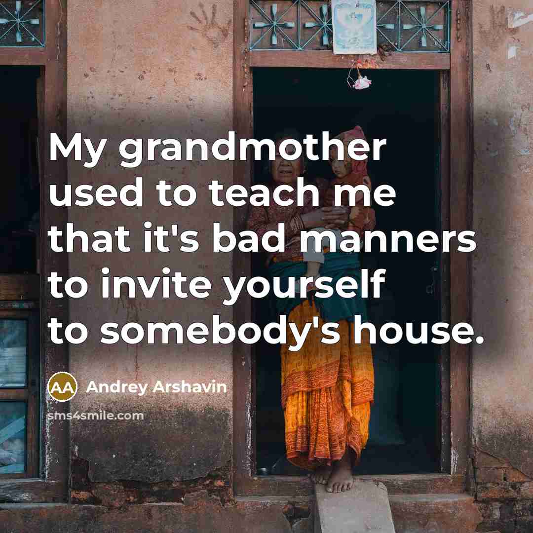 “My grandmother used to teach me that it's bad manners to invite yourself to somebody's house.” quote by Andrey Arshavin