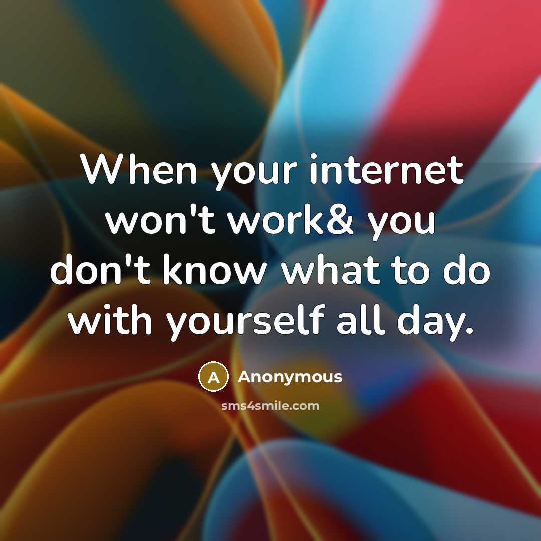 “When your internet won't work& you don't know what to do with yourself all day.” quote by Anonymous