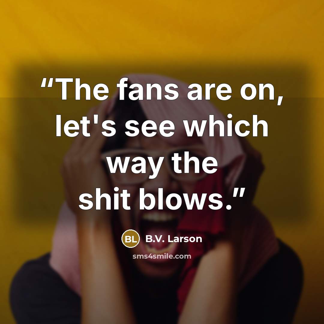 “The fans are on, let's see which way the shit blows.” quote by B.V. Larson