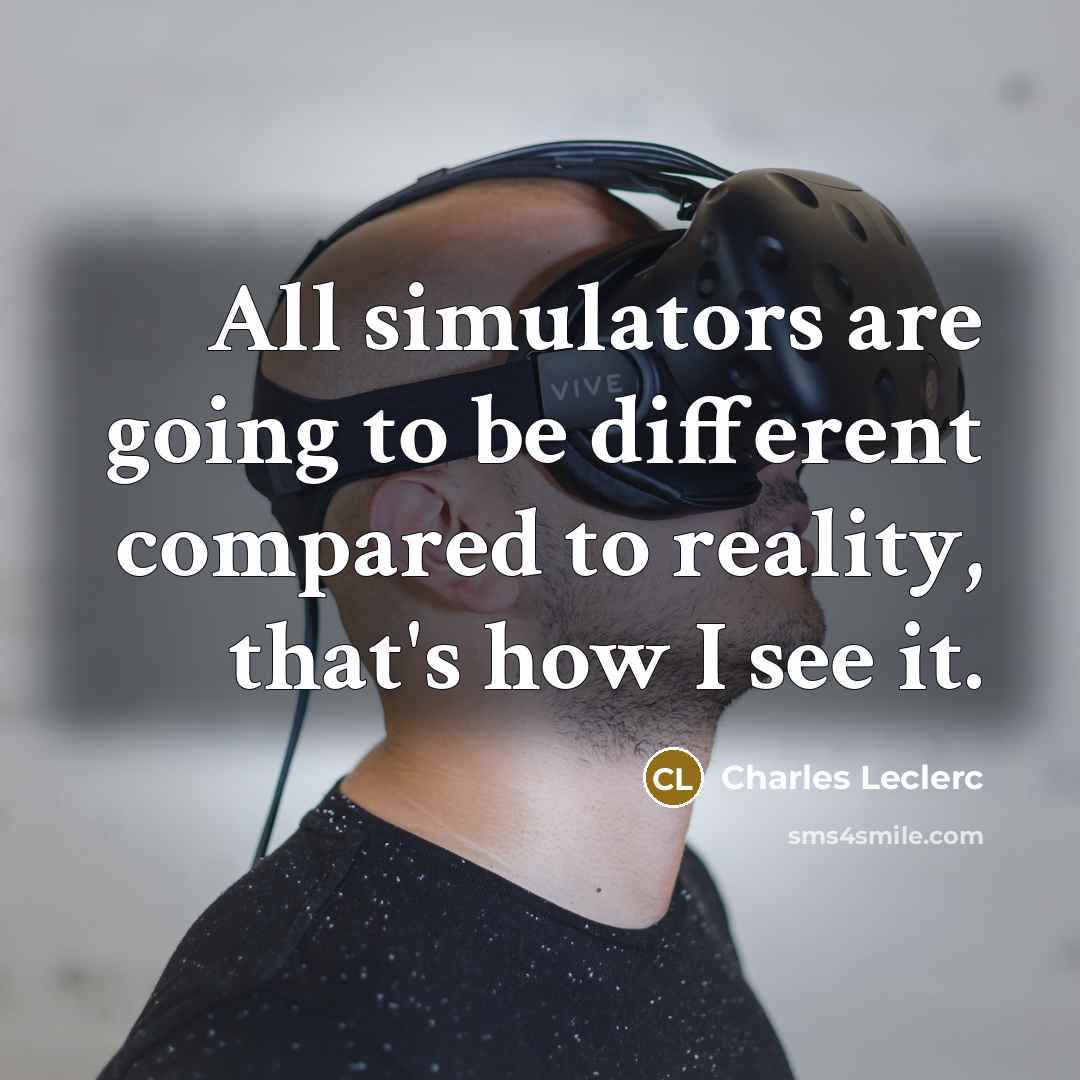 “All simulators are going to be different compared to reality, that's how I see it.” quote by Charles Leclerc