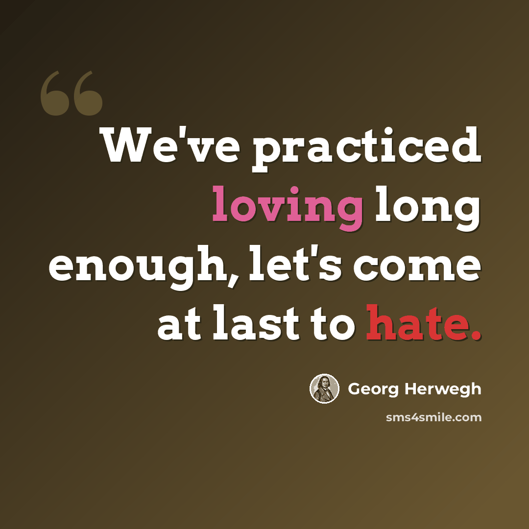 “We've practiced loving long enough, let's come at last to hate.” quote by Georg Herwegh