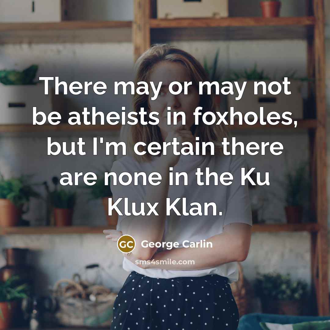 “There may or may not be atheists in foxholes, but I'm certain there are none in the Ku Klux Klan.” quote by George Carlin