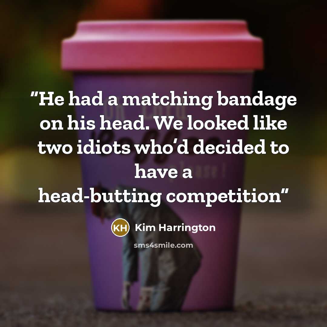 “He had a matching bandage on his head. We looked like two idiots who’d decided to have a head-butting competition” quote by Kim Harrington