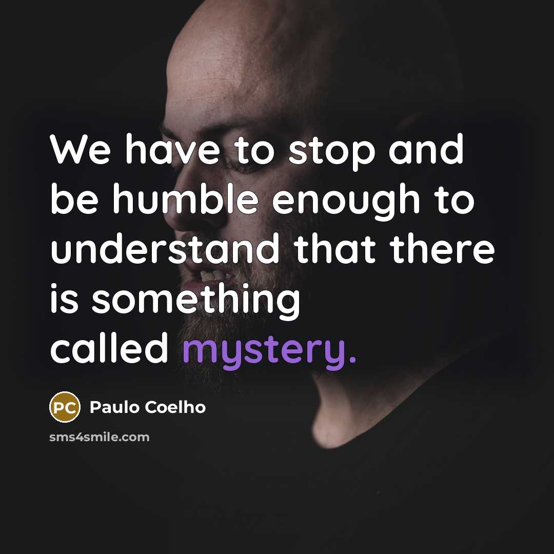 “We have to stop and be humble enough to understand that there is something called mystery.” quote by Paulo Coelho