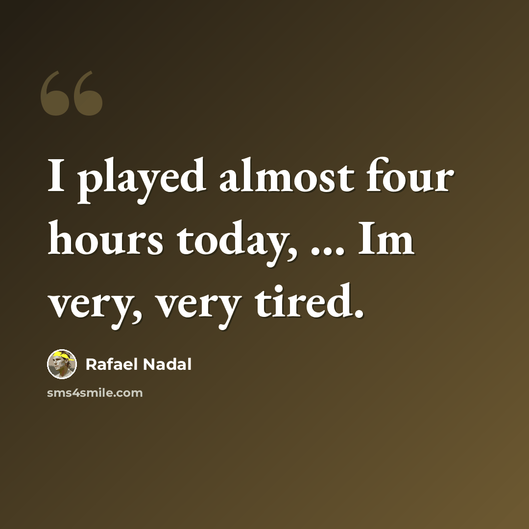 “I played almost four hours today, ... Im very, very tired.” quote by Rafael Nadal