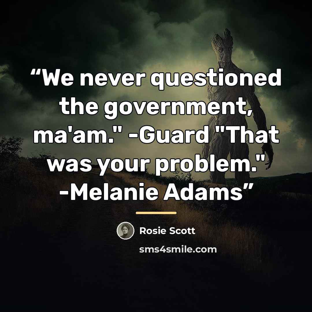“We never questioned the government, ma'am." -Guard "That was your problem." -Melanie Adams” quote by Rosie Scott