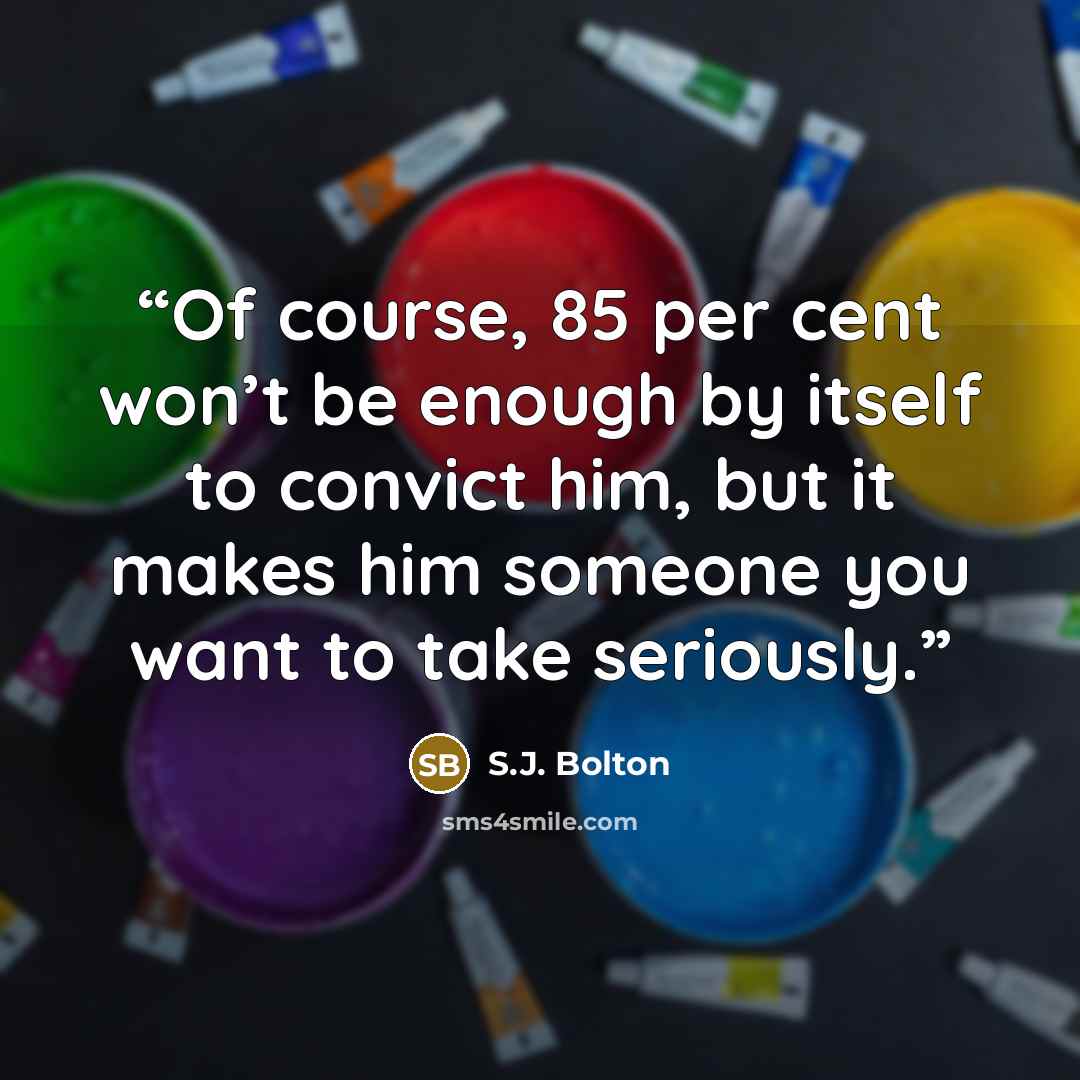 “Of course, 85 per cent won’t be enough by itself to convict him, but it makes him someone you want to take seriously.” quote by S.J. Bolton