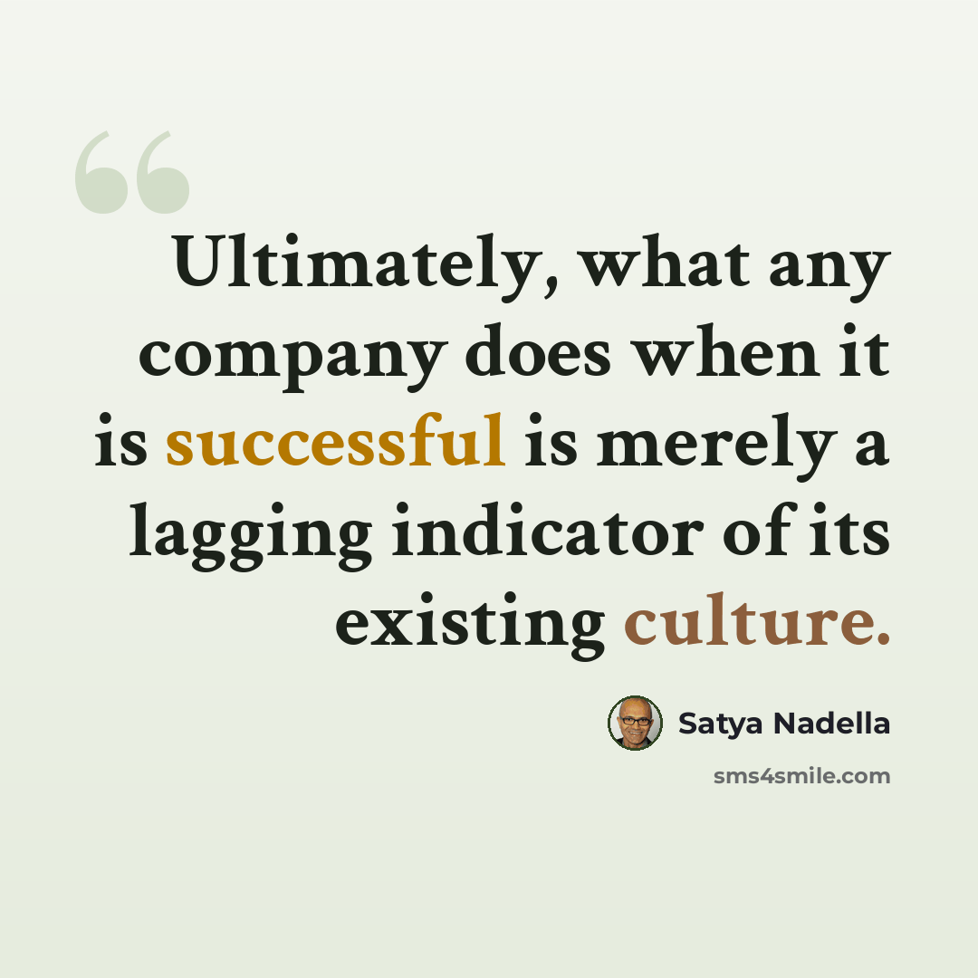 “Ultimately, what any company does when it is successful is merely a lagging indicator of its existing culture.” quote by Satya Nadella