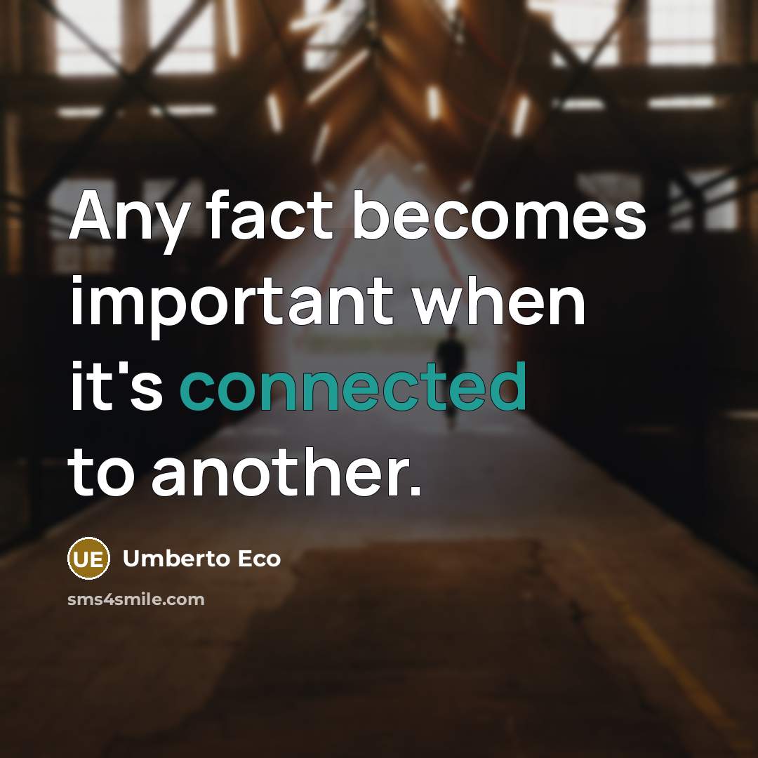 “Any fact becomes important when it's connected to another.” quote by Umberto Eco