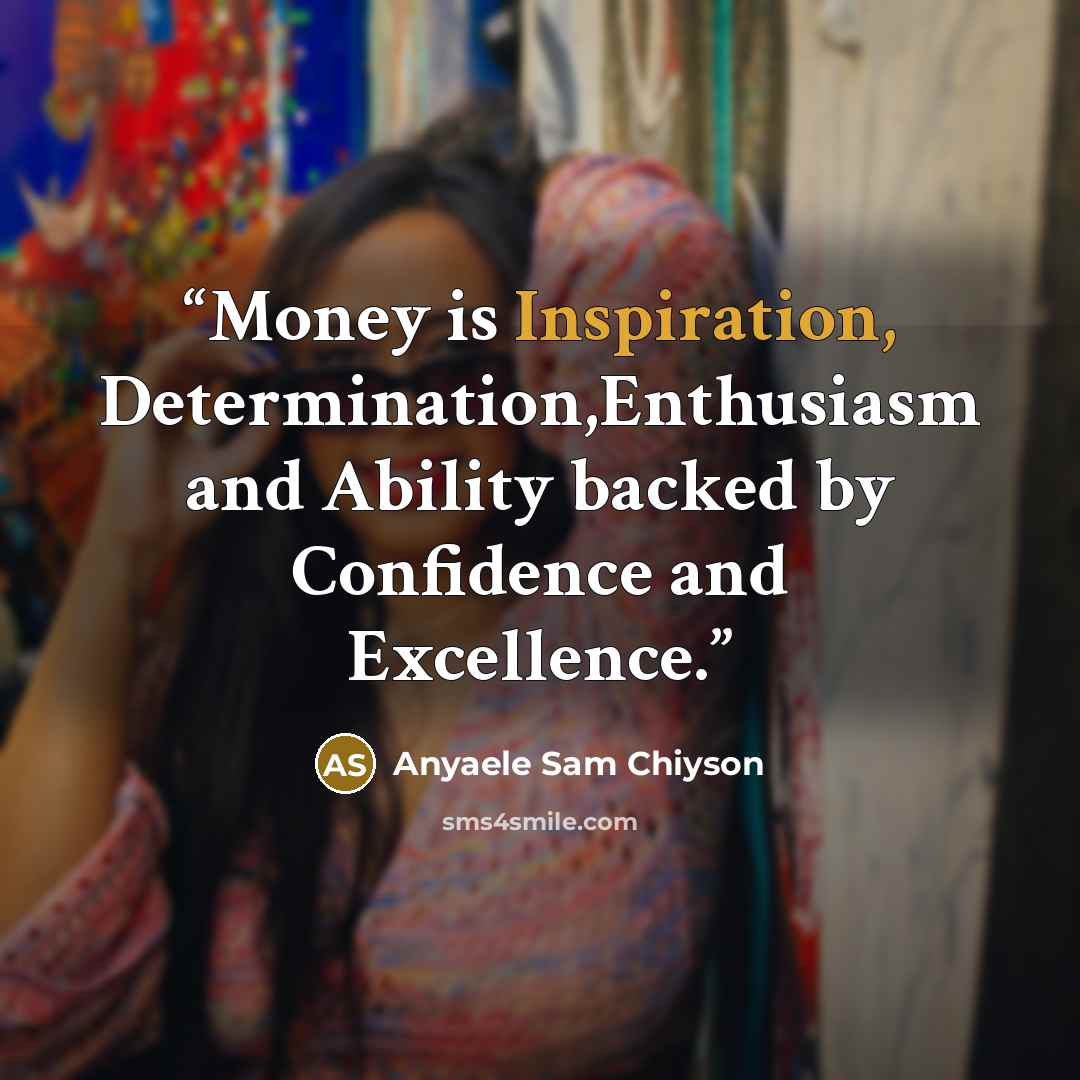 “Money is Inspiration, Determination,Enthusiasm and Ability backed by Confidence and Excellence.” quote by Anyaele Sam Chiyson