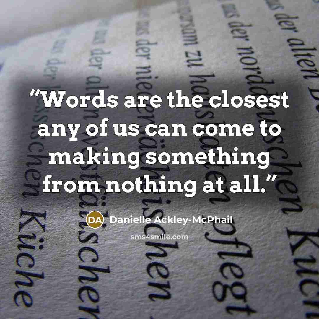 “Words are the closest any of us can come to making something from nothing at all.” quote by Danielle Ackley-McPhail