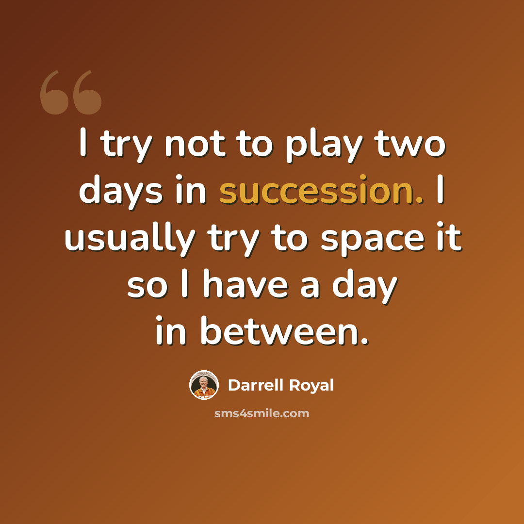 “I try not to play two days in succession. I usually try to space it so I have a day in between.” quote by Darrell Royal